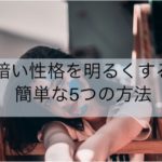 暗い性格を明るくする簡単な5つの方法