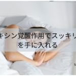 オレキシン覚醒作用でスッキリ睡眠を手に入れる