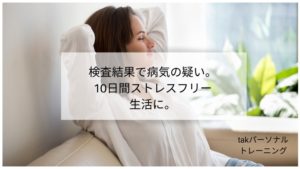 検査結果で病気の疑い。10日間ストレスフリー生活に。