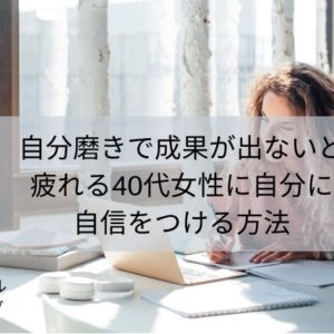 自分磨きで成果が出ないと疲れる40代女性に自分に自信をつける方法