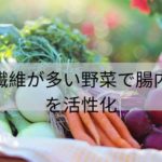 食物繊維が多い野菜で腸内細菌を活性化