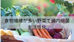 食物繊維が多い野菜で腸内細菌を活性化