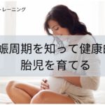 妊娠周期を知って健康的な胎児を育てる