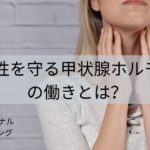 女性を守る甲状腺ホルモンの働きとは？