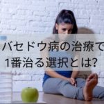 バセドウ病の治療で1番治る選択とは？