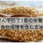 がん予防で1番の栄養は食物繊維を含む玄米