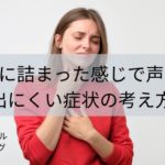 喉に詰まった感じで声が出にくい症状の考え方